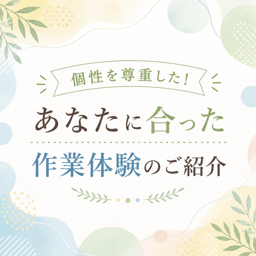 「個性を尊重した！あなたに合った作業体験のご紹介」